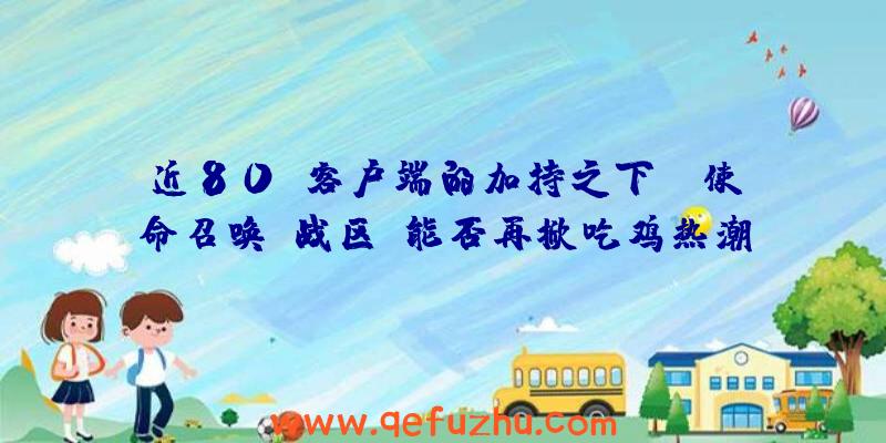 近80G客户端的加持之下，《使命召唤：战区》能否再掀吃鸡热潮？（使命召唤战区